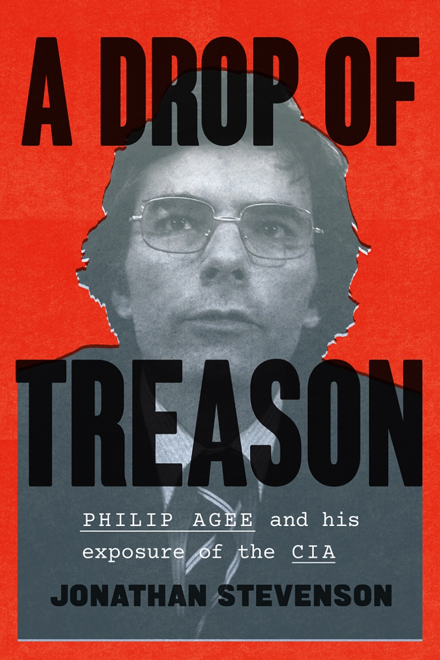 Read an Excerpt from Jonathan Stevenson’s New Spy Biography “A Drop of Treason: Philip Agee and His Exposure of the CIA”