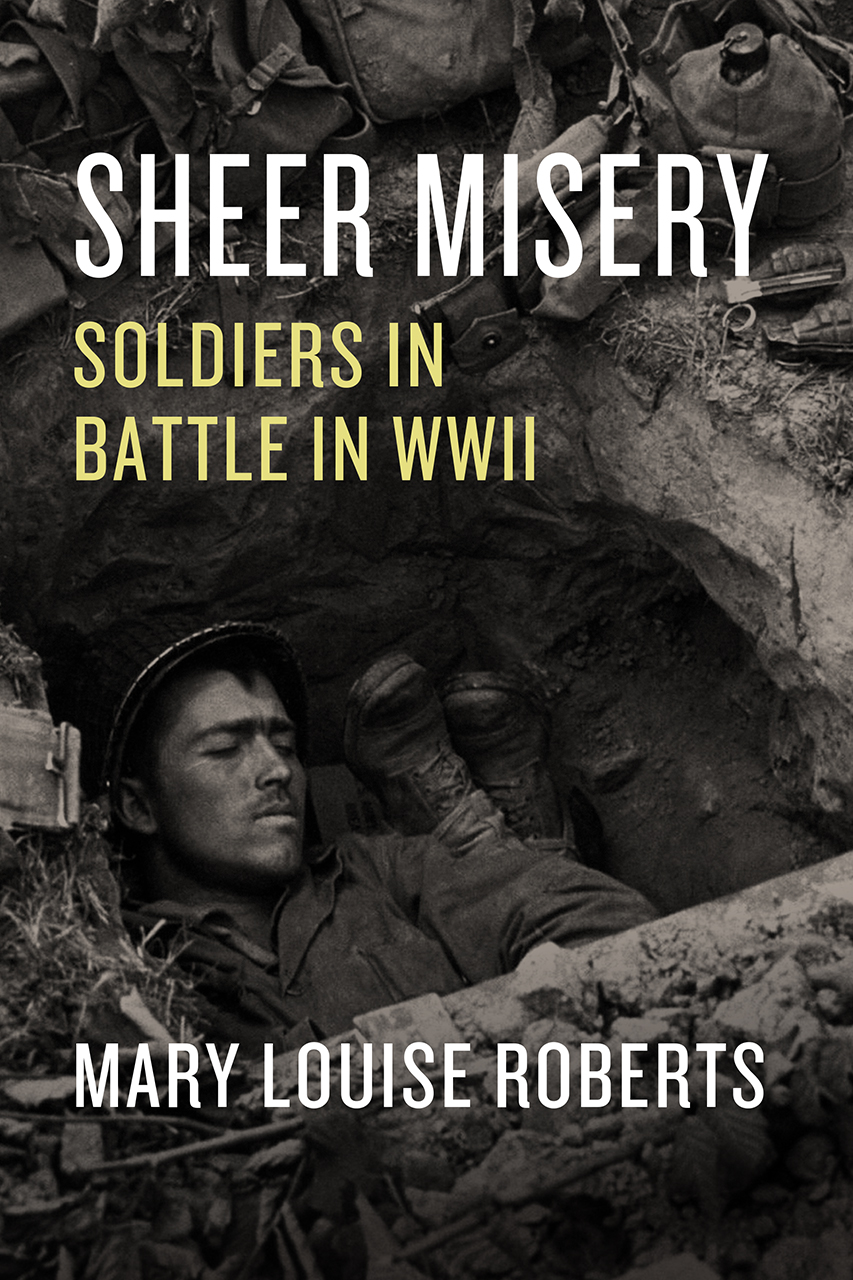 Read an Excerpt from “Sheer Misery: Soldiers in Battle in WWII” by Mary Louise Roberts