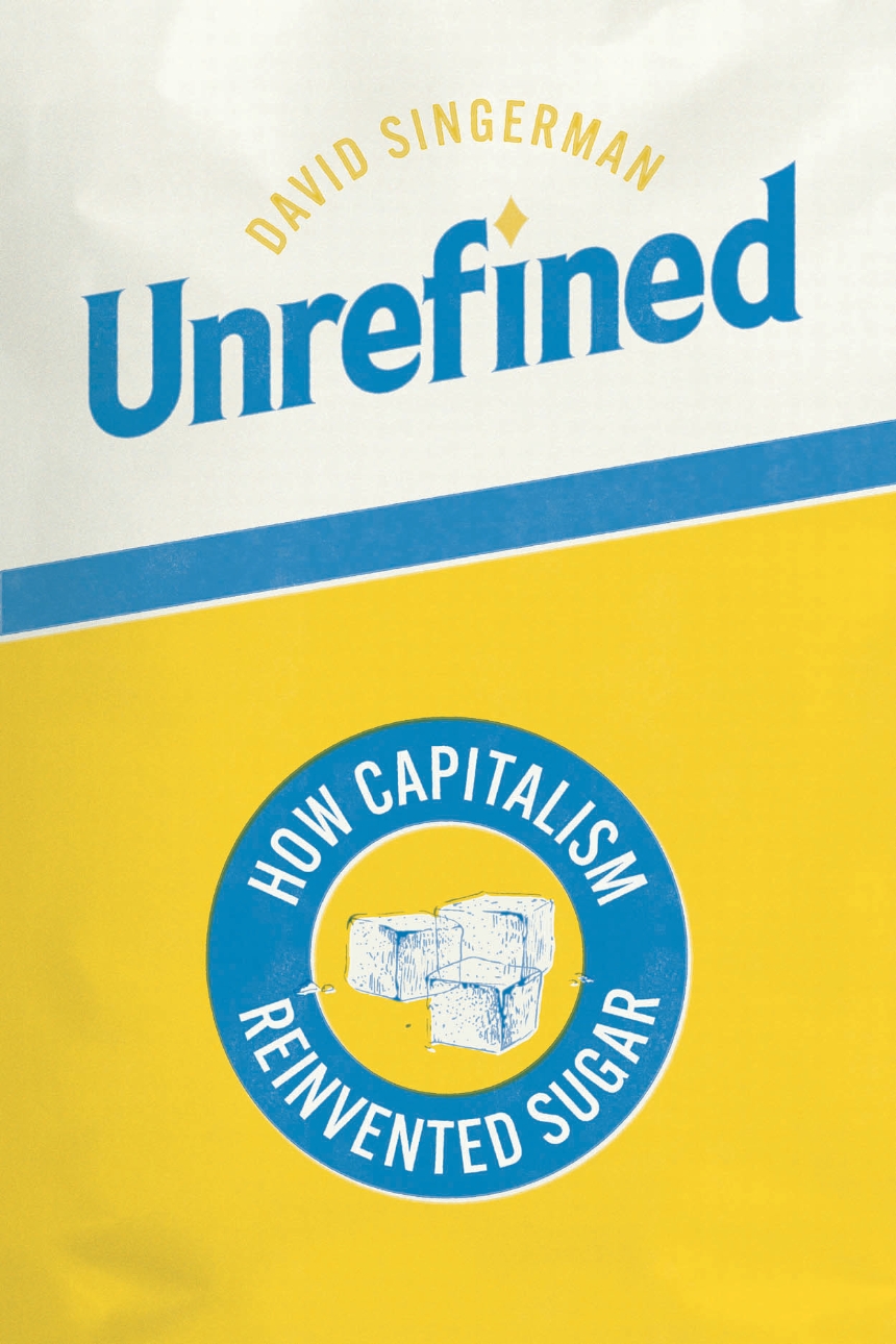 Read an Excerpt from “Unrefined: How Capitalism Reinvented Sugar” by David Singerman
