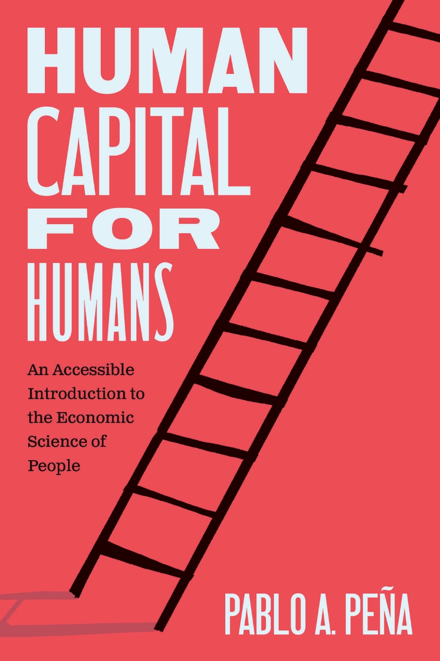 Read an Excerpt from “Human Capital for Humans: An Accessible Introduction to the Economic Science of People” by Pablo A. Peña
